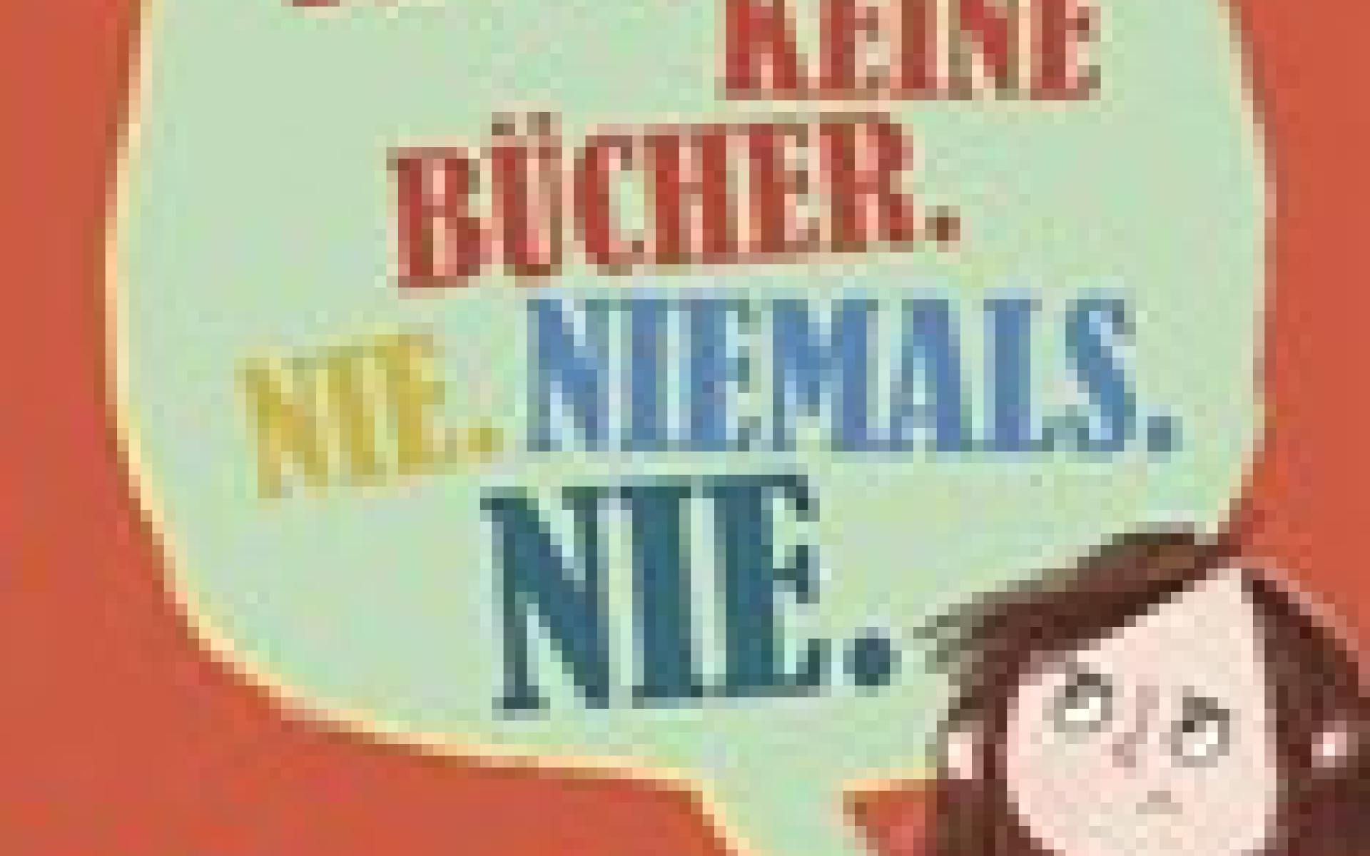 Cover: Ich mag keine Bücher. Nie. Niemals. Nie.